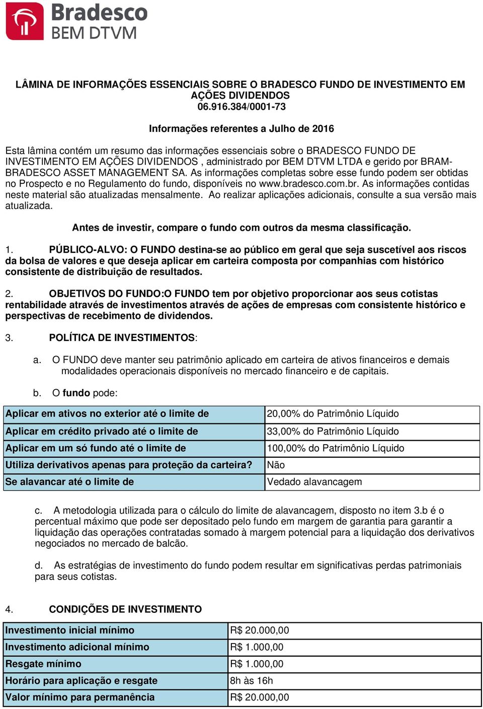 gerido por BRAM- BRADESCO ASSET MANAGEMENT SA. As informações completas sobre esse fundo podem ser obtidas no Prospecto e no Regulamento do fundo, disponíveis no www.bradesco.com.br. As informações contidas neste material são atualizadas mensalmente.