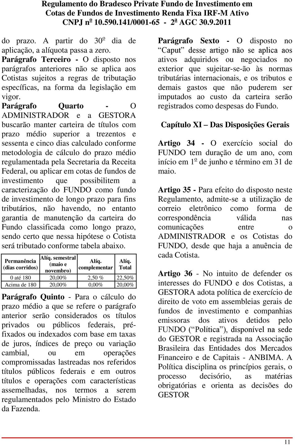 Parágrafo Quarto - O ADMINISTRADOR e a GESTORA buscarão manter carteira de títulos com prazo médio superior a trezentos e sessenta e cinco dias calculado conforme metodologia de cálculo do prazo