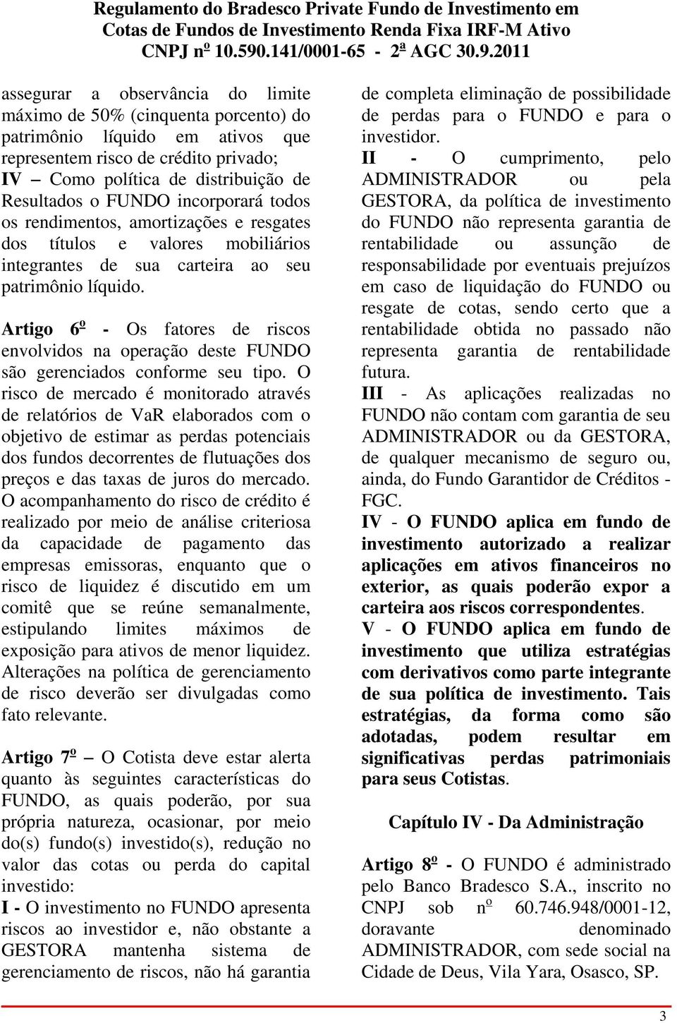 Artigo 6 o - Os fatores de riscos envolvidos na operação deste FUNDO são gerenciados conforme seu tipo.