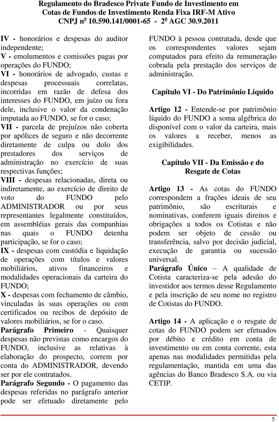 decorrente diretamente de culpa ou dolo dos prestadores dos serviços de administração no exercício de suas respectivas funções; VIII - despesas relacionadas, direta ou indiretamente, ao exercício de