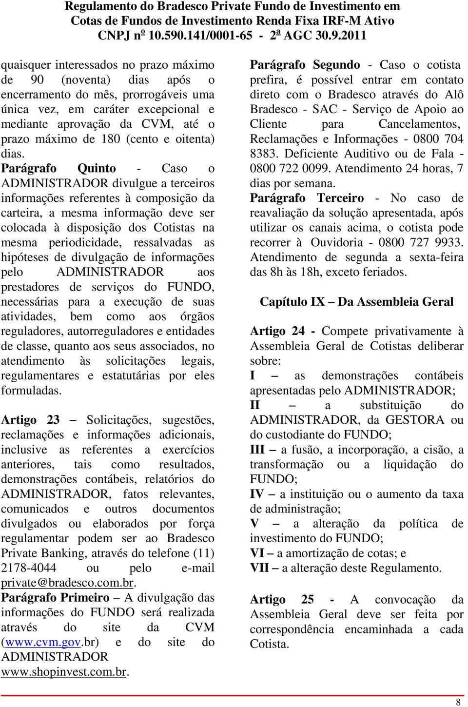 Parágrafo Quinto - Caso o ADMINISTRADOR divulgue a terceiros informações referentes à composição da carteira, a mesma informação deve ser colocada à disposição dos Cotistas na mesma periodicidade,