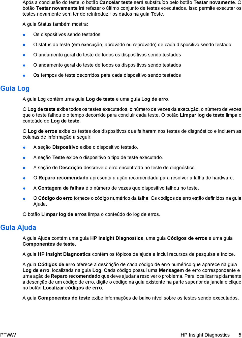 A guia Status também mostra: Os dispositivos sendo testados O status do teste (em execução, aprovado ou reprovado) de cada dispositivo sendo testado O andamento geral do teste de todos os