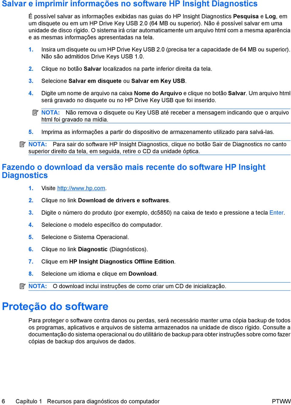 1. Insira um disquete ou um HP Drive Key USB 2.0 (precisa ter a capacidade de 64 MB ou superior). Não são admitidos Drive Keys USB 1.0. 2. Clique no botão Salvar localizados na parte inferior direita da tela.