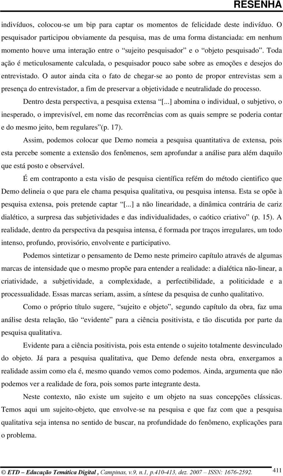 Toda ação é meticulosamente calculada, o pesquisador pouco sabe sobre as emoções e desejos do entrevistado.