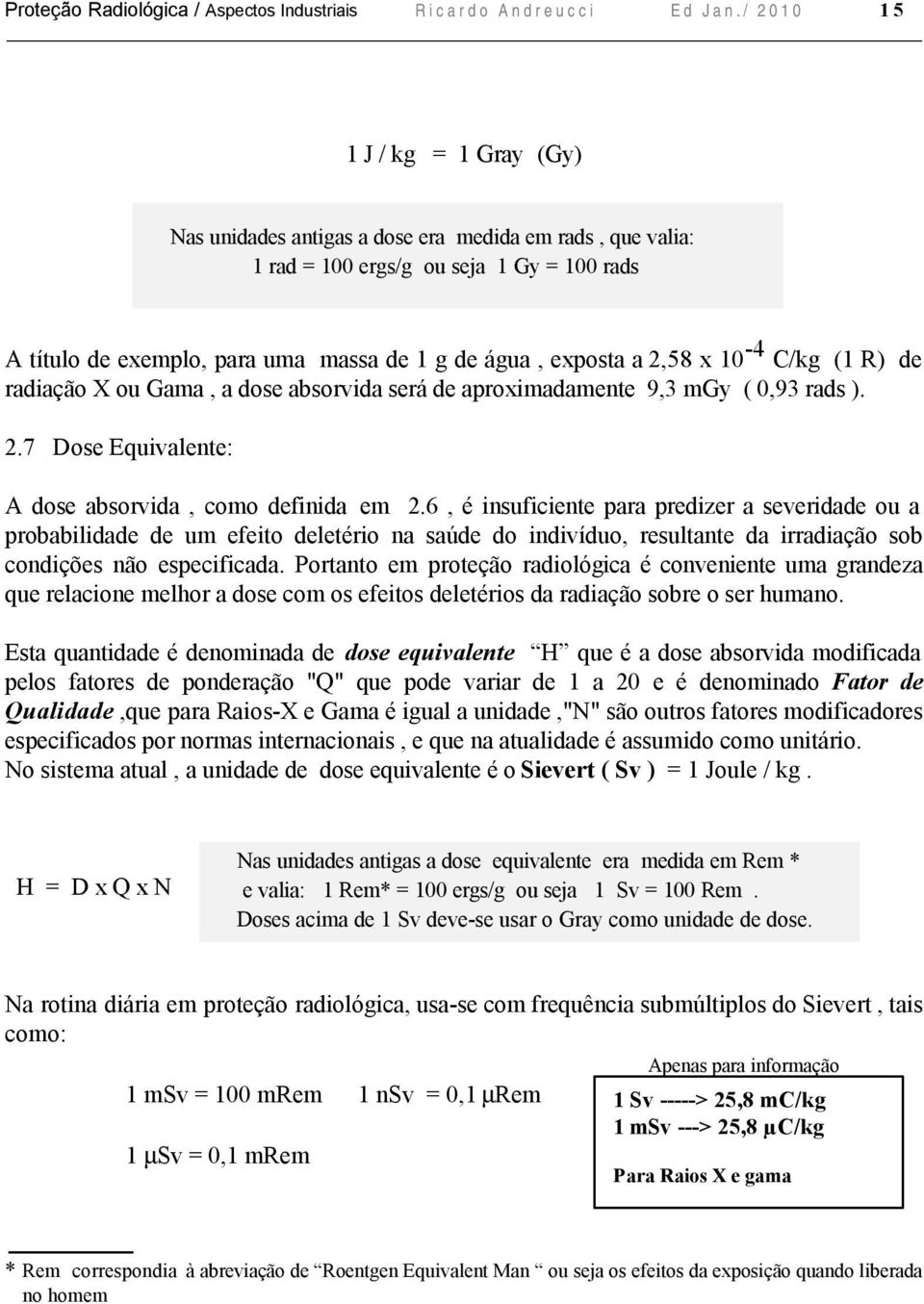 2,58 x 10-4 C/kg (1 R) de radiação X ou Gama, a dose absorvida será de aproximadamente 9,3 mgy ( 0,93 rads ). 2.7 Dose Equivalente: A dose absorvida, como definida em 2.