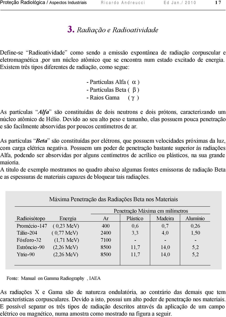 Existem três tipos diferentes de radiação, como segue: - Partículas Alfa ( α ) - Partículas Beta ( β ) - Raios Gama ( γ ) As partículas Alfa são constituídas de dois neutrons e dois prótons,