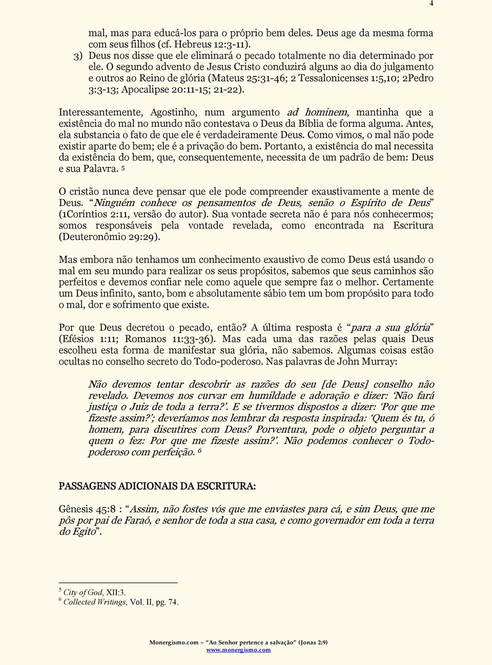 Interessantemente, Agostinho, num argumento ad hominem, mantinha que a existência do mal no mundo não contestava o Deus da Bíblia de forma alguma.