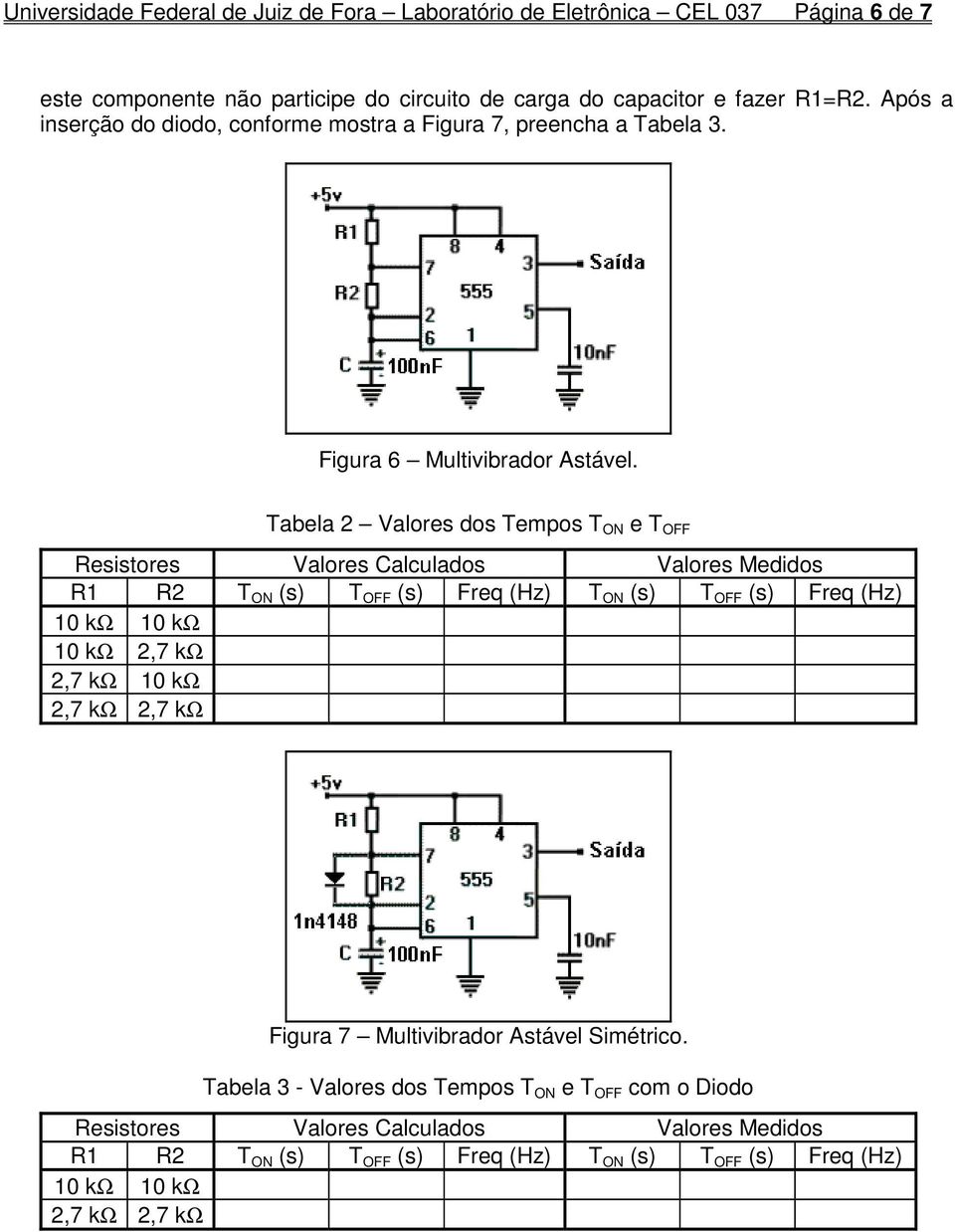 Tabela 2 Valores dos Tempos T ON e T OFF Resistores Valores Calculados Valores Medidos R1 R2 T ON (s) T OFF (s) Freq (Hz) T ON (s) T OFF (s) Freq (Hz) 10 kω 10 kω 10 kω 2,7 kω