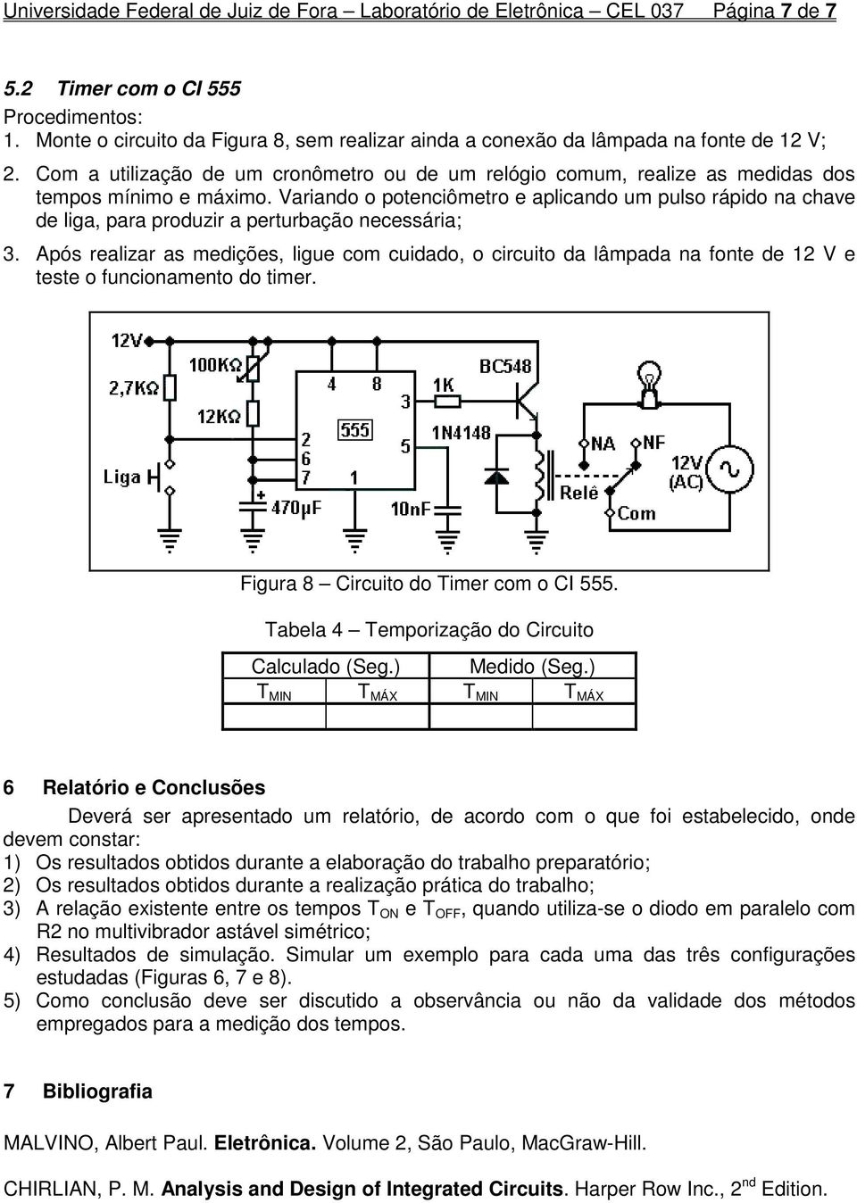 Variando o potenciômetro e aplicando um pulso rápido na chave de liga, para produzir a perturbação necessária; 3.