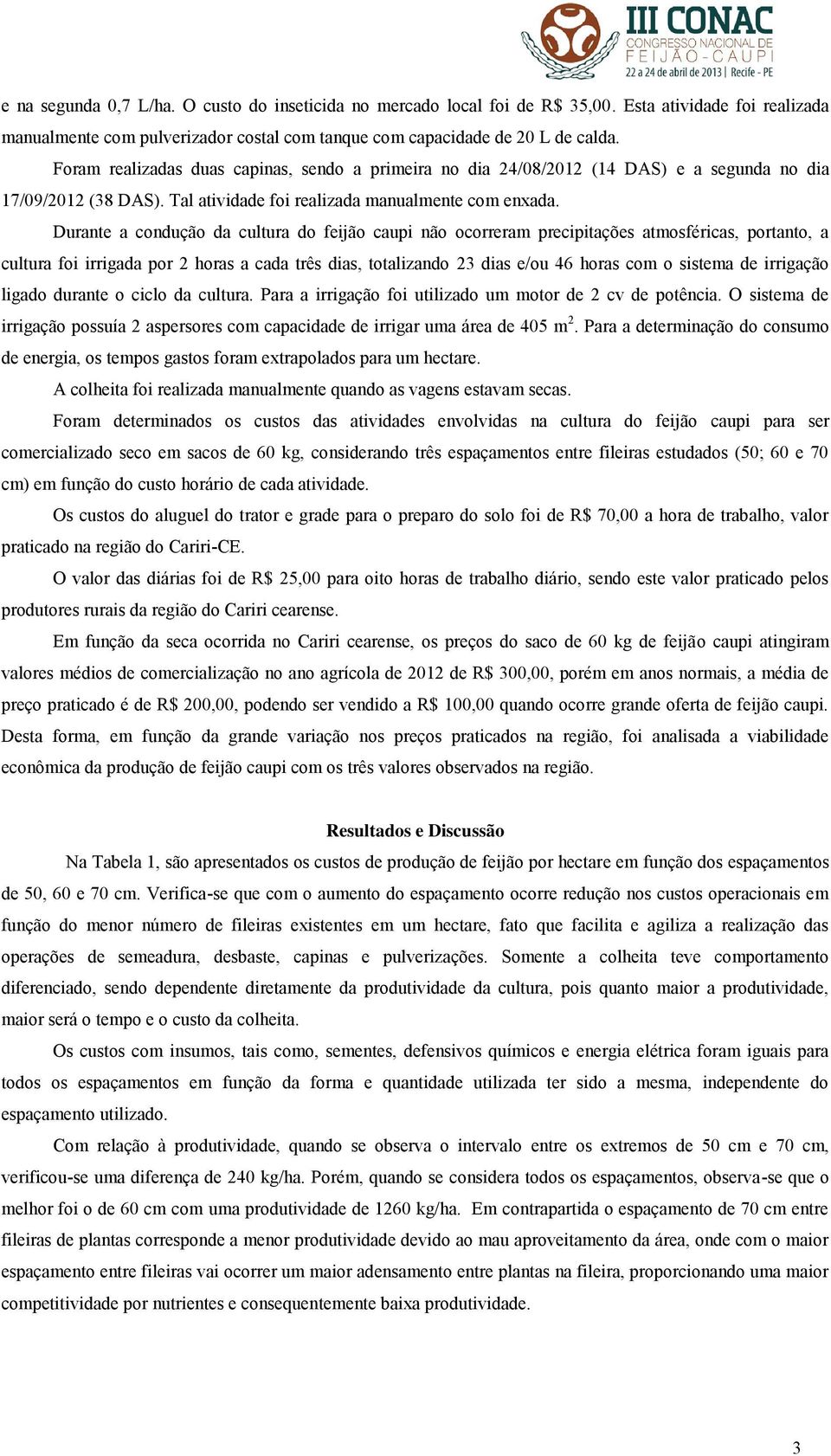 Durante a condução da cultura do feijão caupi não ocorreram precipitações atmosféricas, portanto, a cultura foi irrigada por 2 horas a cada três dias, totalizando 23 dias e/ou 46 horas com o sistema