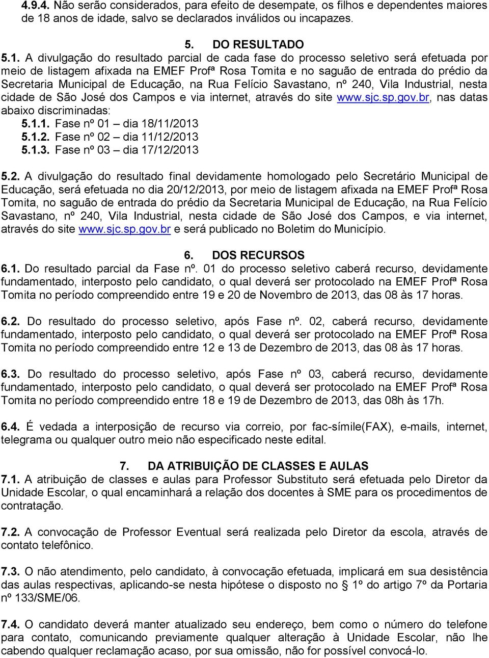 A divulgação do resultado parcial de cada fase do processo seletivo será efetuada por meio de listagem afixada na EMEF Profª Rosa Tomita e no saguão de entrada do prédio da Secretaria Municipal de