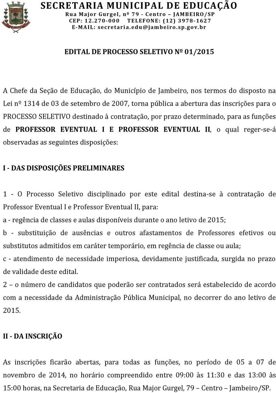 DAS DISPOSIÇÕES PRELIMINARES 1 - O Processo Seletivo disciplinado por este edital destina-se à contratação de Professor Eventual I e Professor Eventual II, para: a - regência de classes e aulas