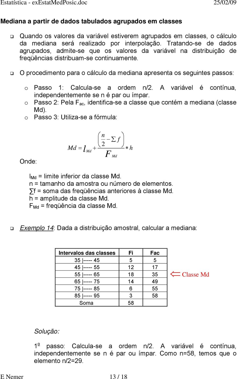 O procedimento para o cálculo da mediana apresenta os seguintes passos: o Passo 1: Calcula-se a ordem n/2. A variável é contínua, independentemente se n é par ou ímpar.