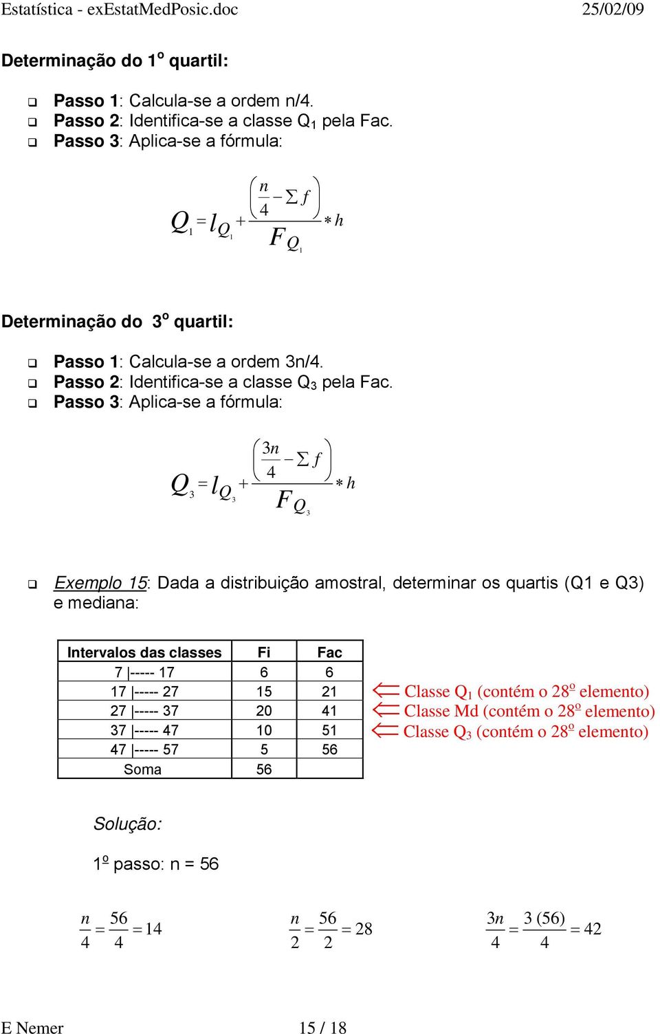 Passo 3: Aplica-se a fórmula: Q 3 3n f + 4 Q l Q 3 F 3 h Exemplo 15: Dada a distribuição amostral, determinar os quartis (Q1 e Q3) e mediana: Intervalos das classes Fi Fac 7 -----