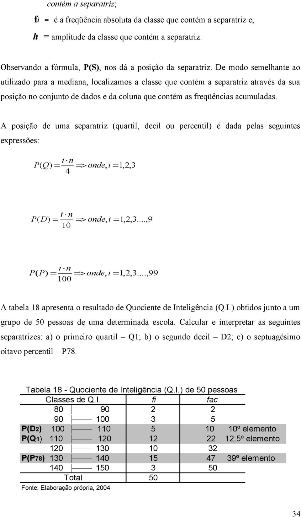 A posição de uma separatriz (quartil, decil ou percentil) é dada pelas seguintes expressões: i n P( Q) = => onde, i = 1,2,3 4 i n P( D) = => onde, i = 1,2,3...,9 10 i n P( P) = => onde, i = 1,2,3.