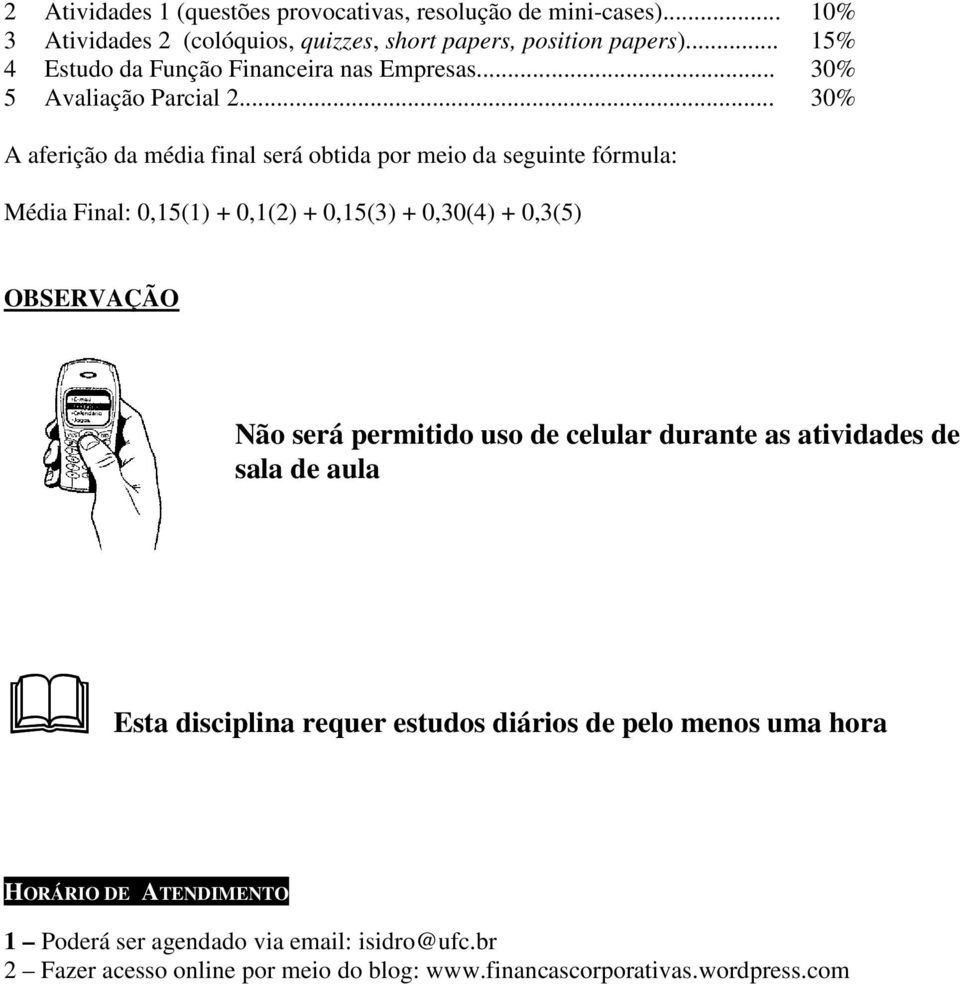 .. 30% A aferição da média final será obtida por meio da seguinte fórmula: Média Final: 0,15(1) + 0,1(2) + 0,15(3) + 0,30(4) + 0,3(5) OBSERVAÇÃO Esta disciplina requer estudos