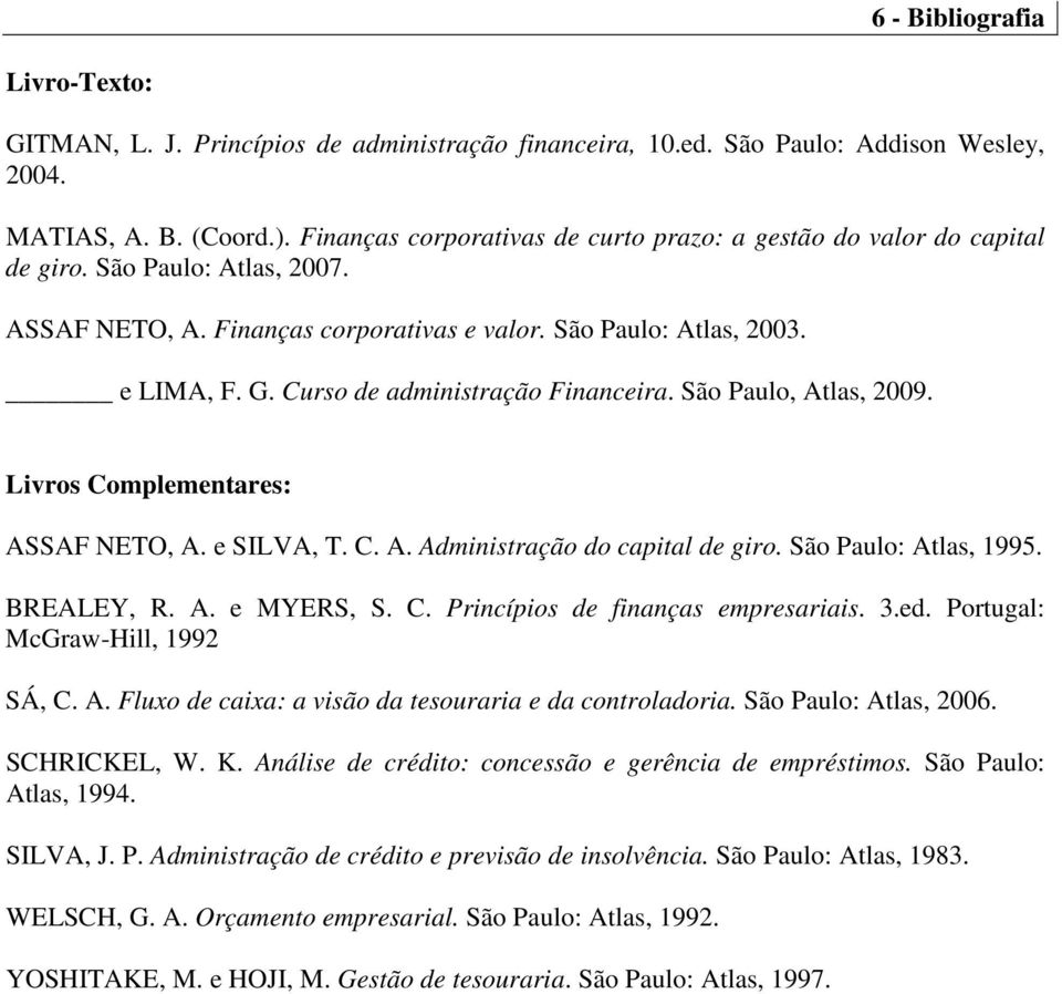 Curso de administração Financeira. São Paulo, Atlas, 2009. Livros Complementares: ASSAF NETO, A. e SILVA, T. C. A. Administração do capital de giro. São Paulo: Atlas, 1995. BREALEY, R. A. e MYERS, S.