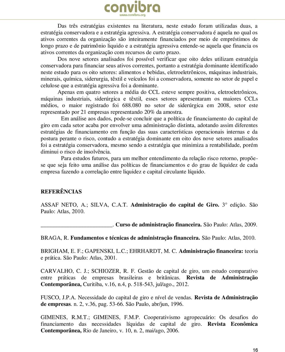 entende-se aquela que financia os ativos correntes da organização com recursos de curto prazo.