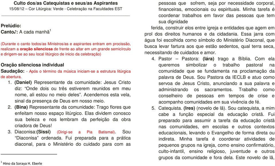 término da música iniciam-se a estrutura litúrgica de abertura. 1. (Daniel) Representante da comunidade: Jesus Cristo diz: Onde dois ou três estiverem reunidos em meu nome, ali estou no meio deles.