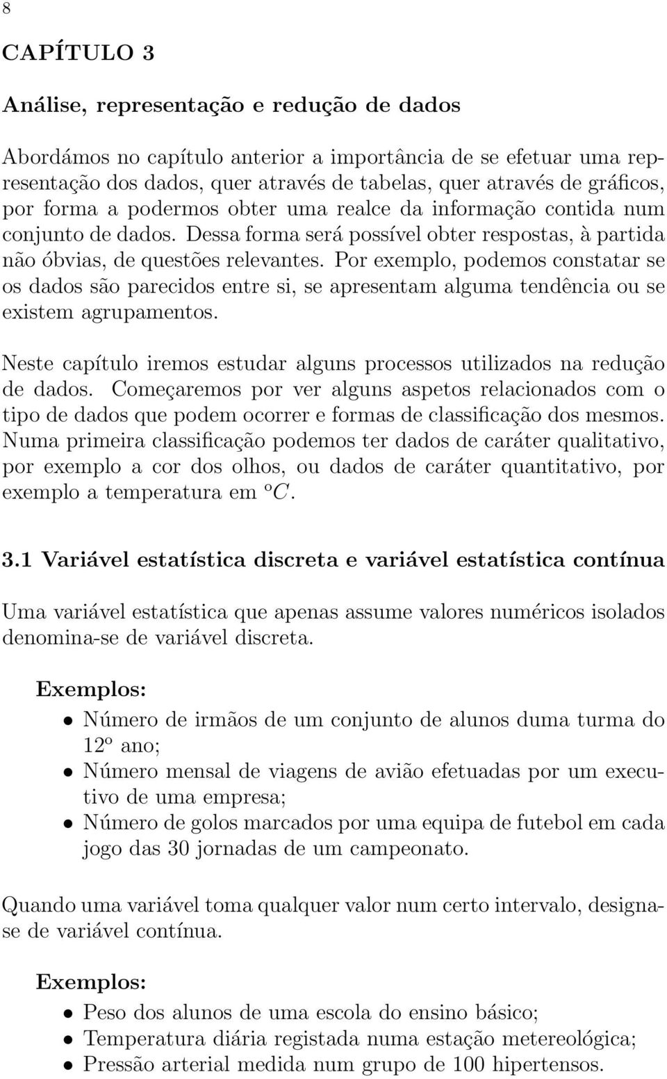 Por exemplo, podemos costatar se os dados são parecidos etre si, se apresetam alguma tedêcia ou se existem agrupametos. Neste capítulo iremos estudar algus processos utilizados a redução de dados.