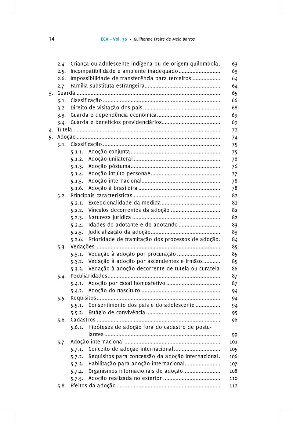 .. 69 4. Tutela... 72 5. Adoção... 74 5.1. Classi cação... 75 5.1.1. Adoção conjunta... 75 5.1.2. Adoção unilateral... 76 5.1.3. Adoção póstuma... 76 5.1.4. Adoção intuito personae... 77 5.1.5. Adoção internacional.