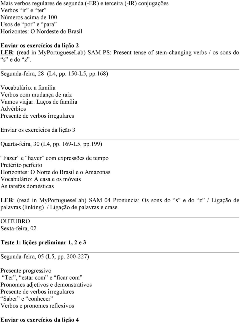 168) Vocabulário: a família Verbos com mudança de raíz Vamos viajar: Laços de família Advérbios Presente de verbos irregulares Enviar os exercícios da lição 3 Quarta-feira, 30 (L4, pp. 169-L5, pp.