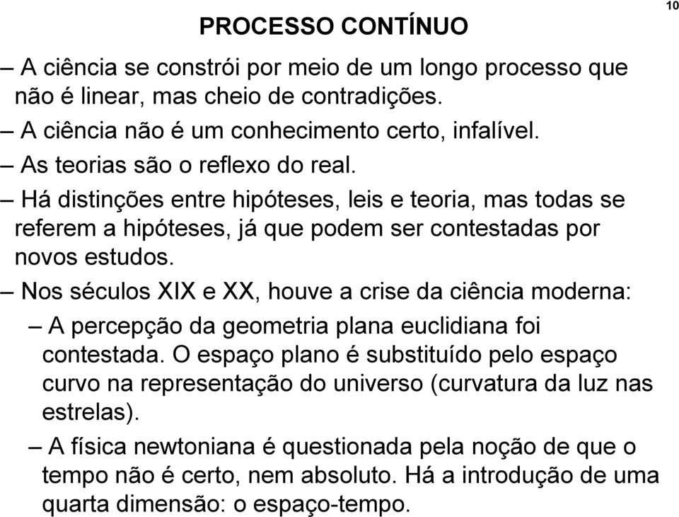 Nos séculos XIX e XX, houve a crise da ciência moderna: A percepção da geometria plana euclidiana foi contestada.