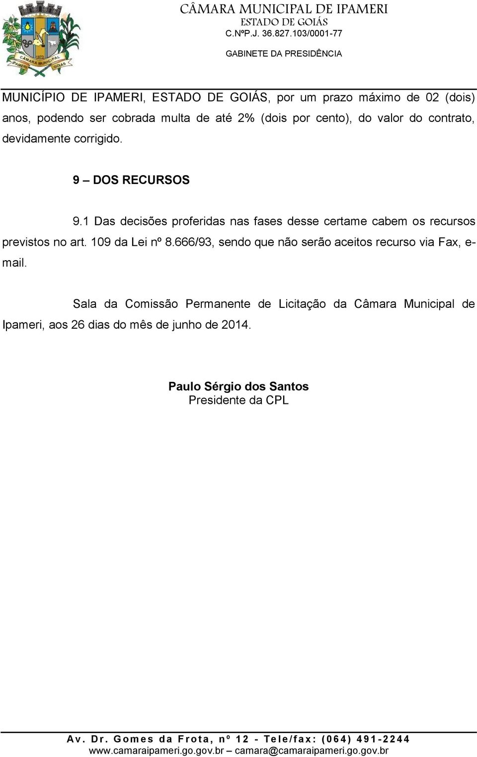 1 Das decisões proferidas nas fases desse certame cabem os recursos previstos no art. 109 da Lei nº 8.