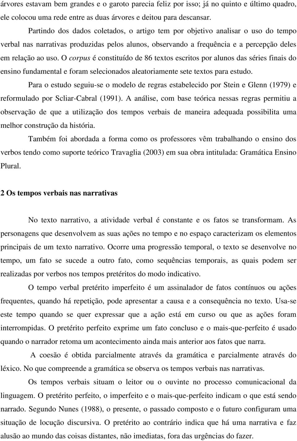 O corpus é constituído de 86 textos escritos por alunos das séries finais do ensino fundamental e foram selecionados aleatoriamente sete textos para estudo.