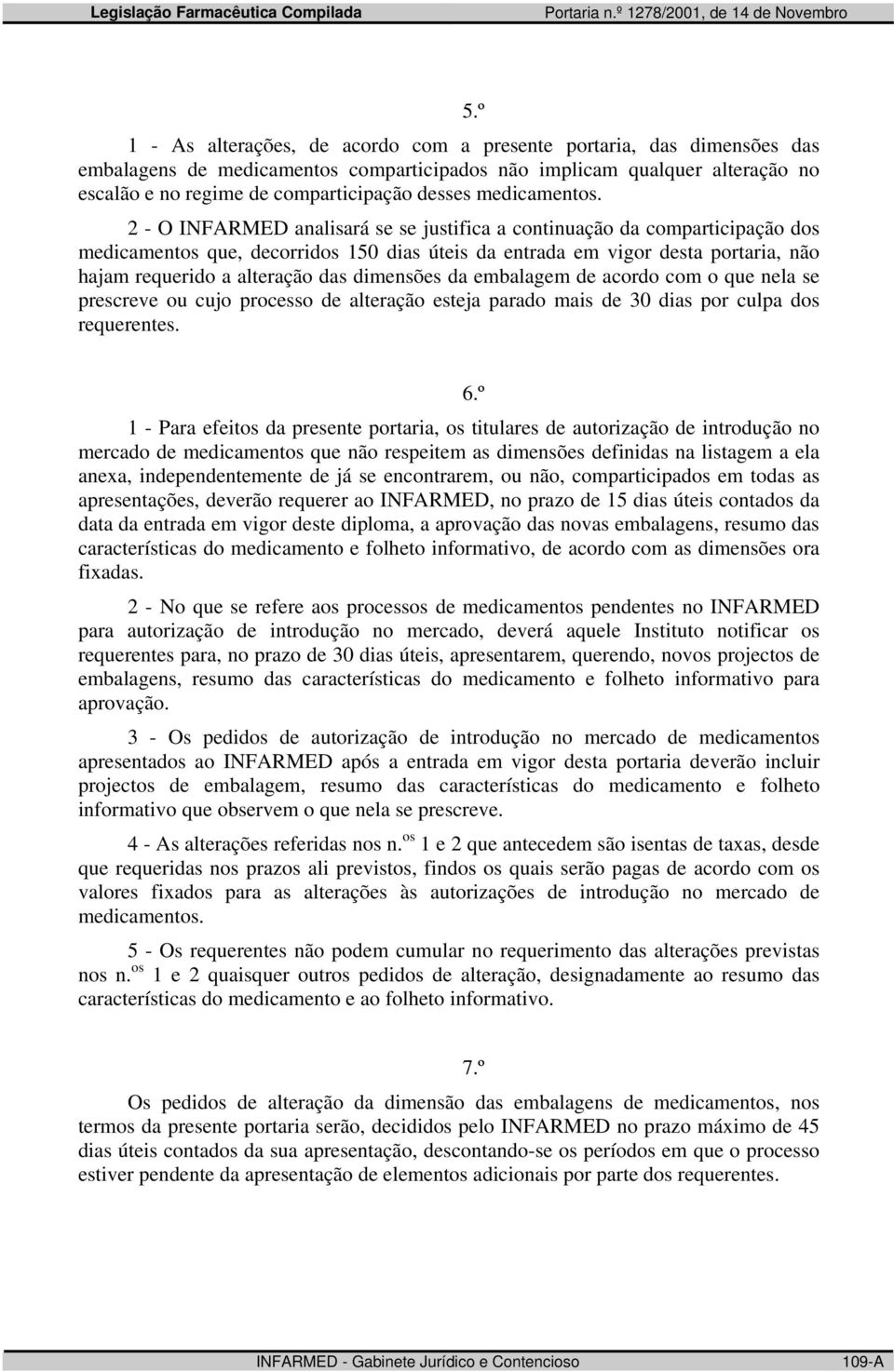 2 - O INFARMED analisará se se justifica a continuação da comparticipação dos medicamentos que, decorridos 150 dias úteis da entrada em vigor desta portaria, não hajam requerido a alteração das