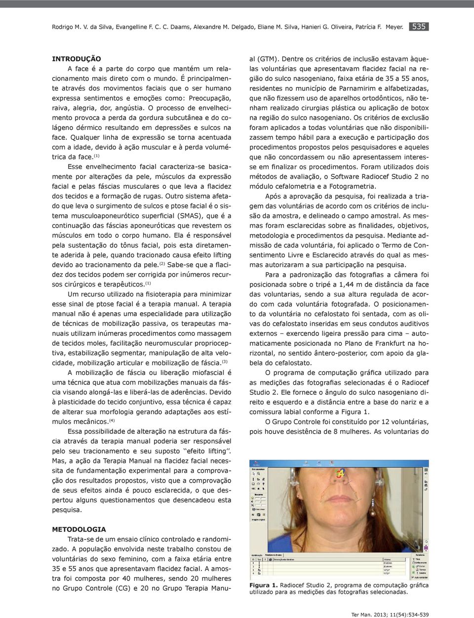 É principalmente através dos movimentos faciais que o ser humano expressa sentimentos e emoções como: Preocupação, raiva, alegria, dor, angústia.