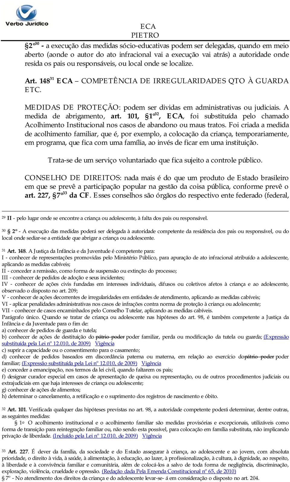 A medida de abrigamento, art. 101, 1º 32, ECA, foi substituída pelo chamado Acolhimento Institucional nos casos de abandono ou maus tratos.