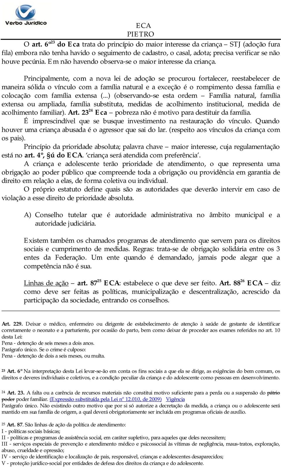 Principalmente, com a nova lei de adoção se procurou fortalecer, reestabelecer de maneira sólida o vínculo com a família natural e a exceção é o rompimento dessa família e colocação com família