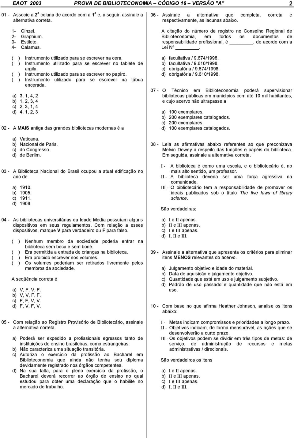 ( ) Instrumento utilizado para se escrever na tábua encerada. a) 3, 1, 4, 2 b) 1, 2, 3, 4 c) 2, 3, 1, 4 d) 4, 1, 2, 3 02 - A MAIS antiga das grandes bibliotecas modernas é a a) Vaticana.