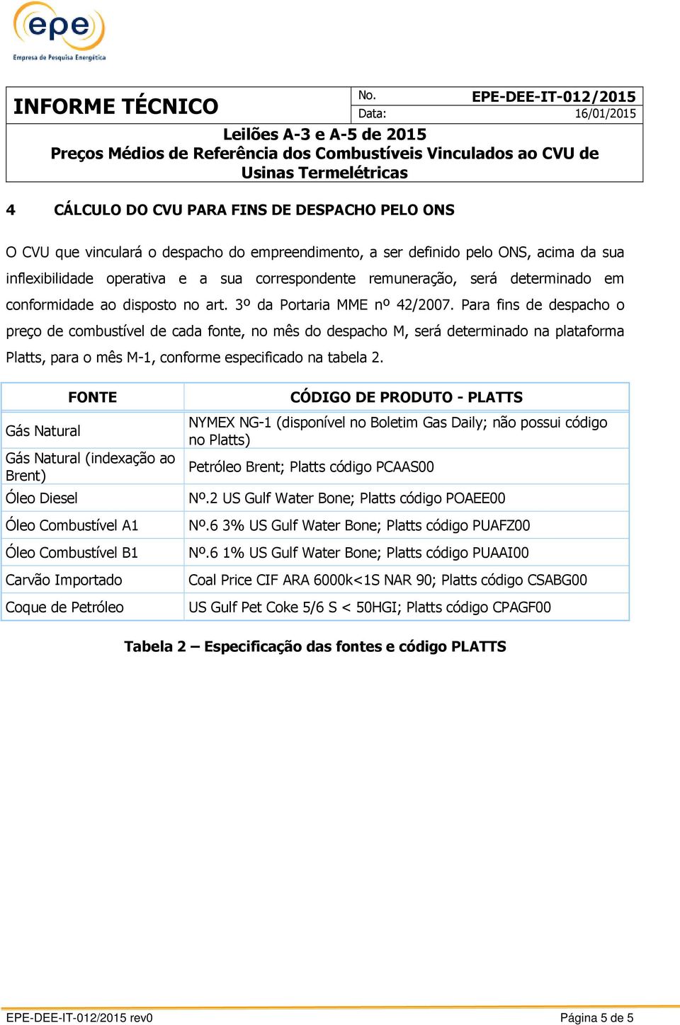 Para fins de despacho o preço de combustível de cada fonte, no mês do despacho M, será determinado na plataforma Platts, para o mês M-1, conforme especificado na tabela 2.