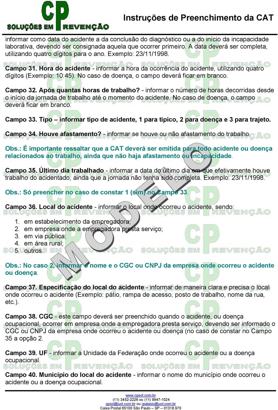 Hora do acidente - informar a hora da ocorrência do acidente, utilizando quatro dígitos (Exemplo: 10:45). No caso de doença, o campo deverá ficar em branco. Campo 32. Após quantas horas de trabalho?