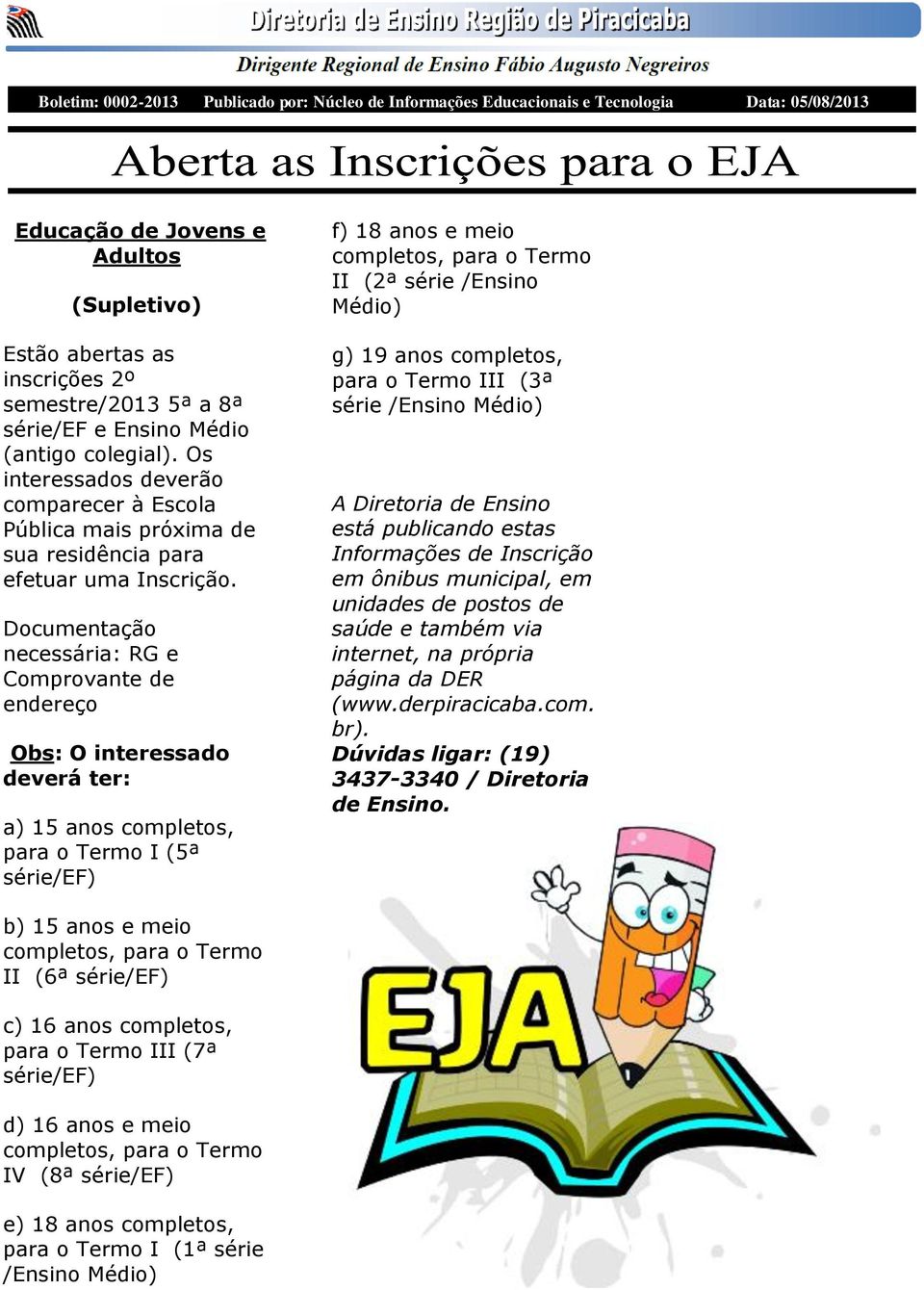 Documentação necessária: RG e Comprovante de endereço Obs: O interessado deverá ter: a) 15 anos completos, para o Termo I (5ª série/ef) f) 18 anos e meio completos, para o Termo II (2ª série /Ensino