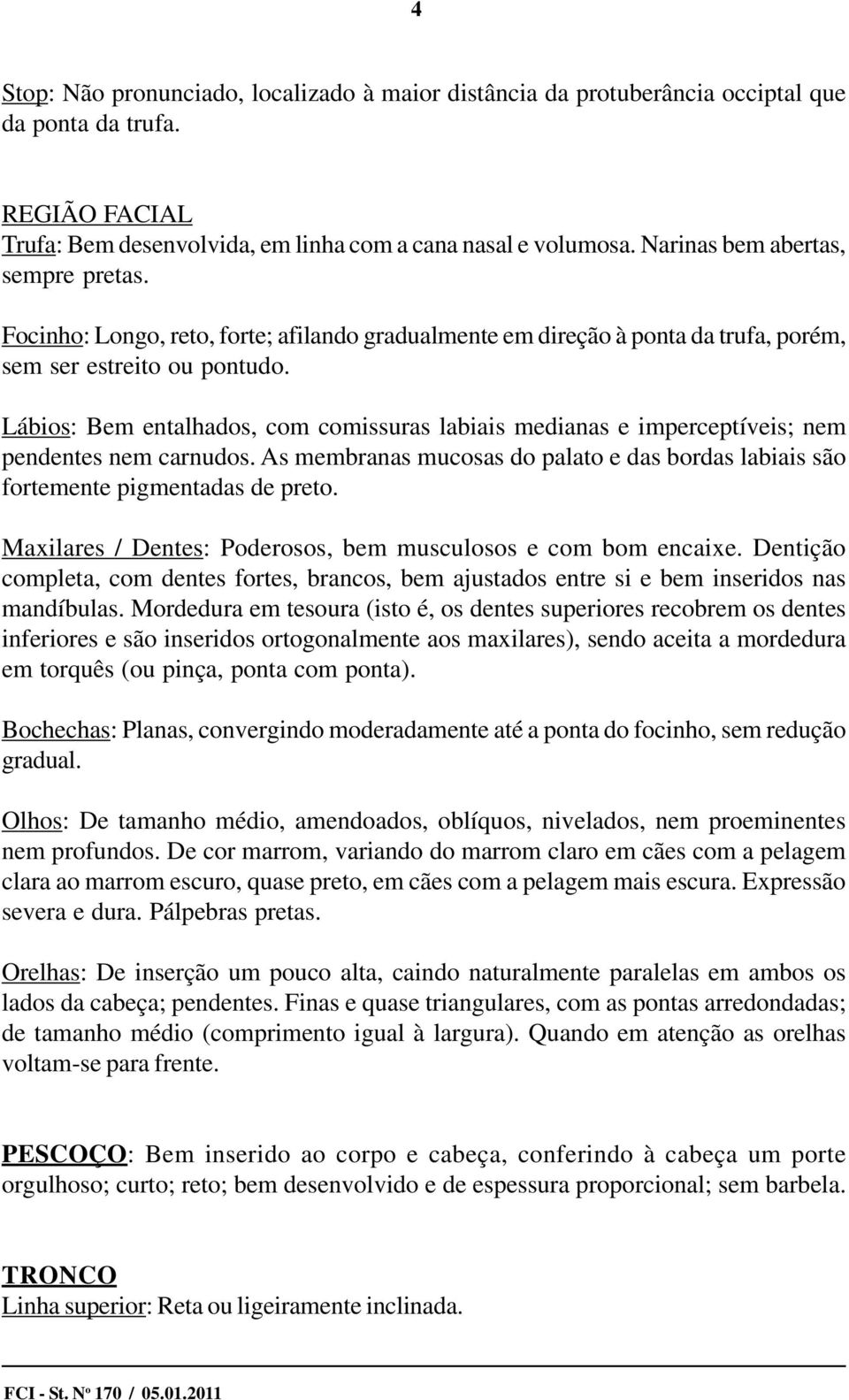 Lábios: Bem entalhados, com comissuras labiais medianas e imperceptíveis; nem pendentes nem carnudos. As membranas mucosas do palato e das bordas labiais são fortemente pigmentadas de preto.