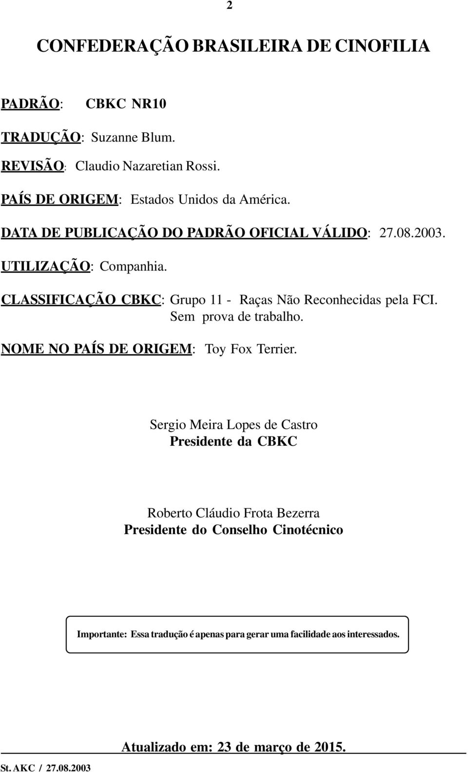 CLASSIFICAÇÃO CBKC: Grupo 11 - Raças Não Reconhecidas pela FCI. Sem prova de trabalho. NOME NO PAÍS DE ORIGEM: Toy Fox Terrier.