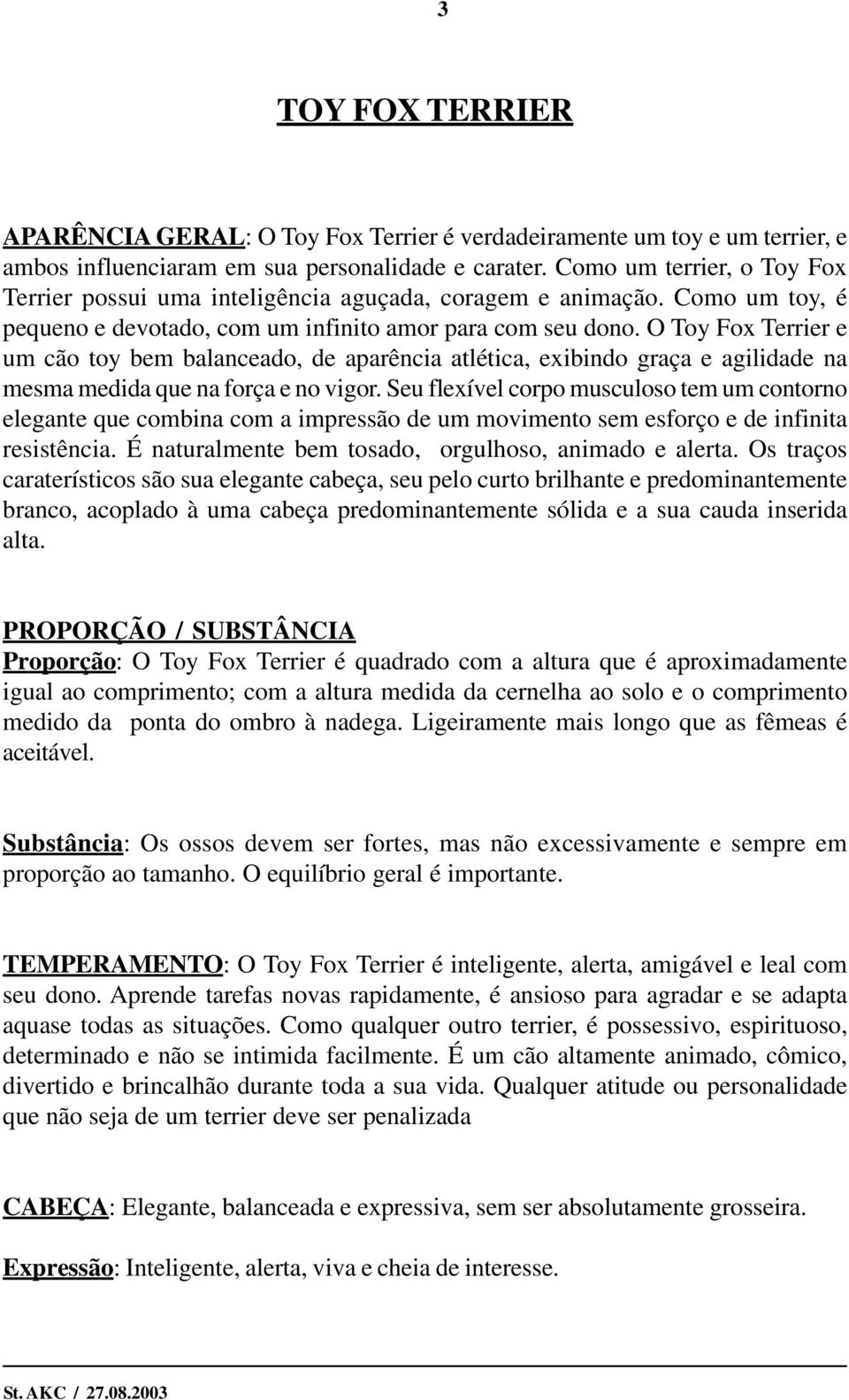 O Toy Fox Terrier e um cão toy bem balanceado, de aparência atlética, exibindo graça e agilidade na mesma medida que na força e no vigor.