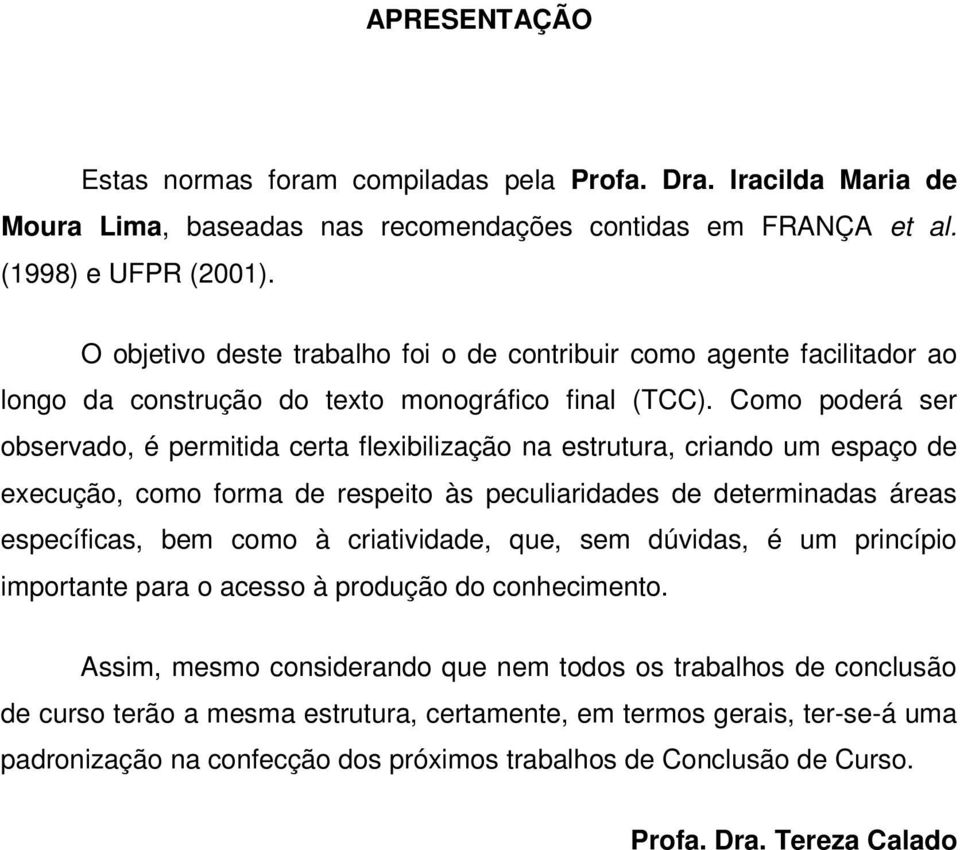 Como poderá ser observado, é permitida certa flexibilização na estrutura, criando um espaço de execução, como forma de respeito às peculiaridades de determinadas áreas específicas, bem como à