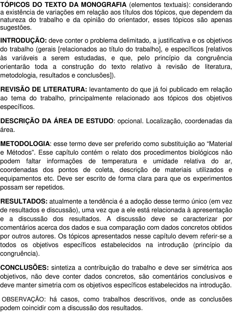 INTRODUÇÃO: deve conter o problema delimitado, a justificativa e os objetivos do trabalho (gerais [relacionados ao título do trabalho], e específicos [relativos às variáveis a serem estudadas, e que,