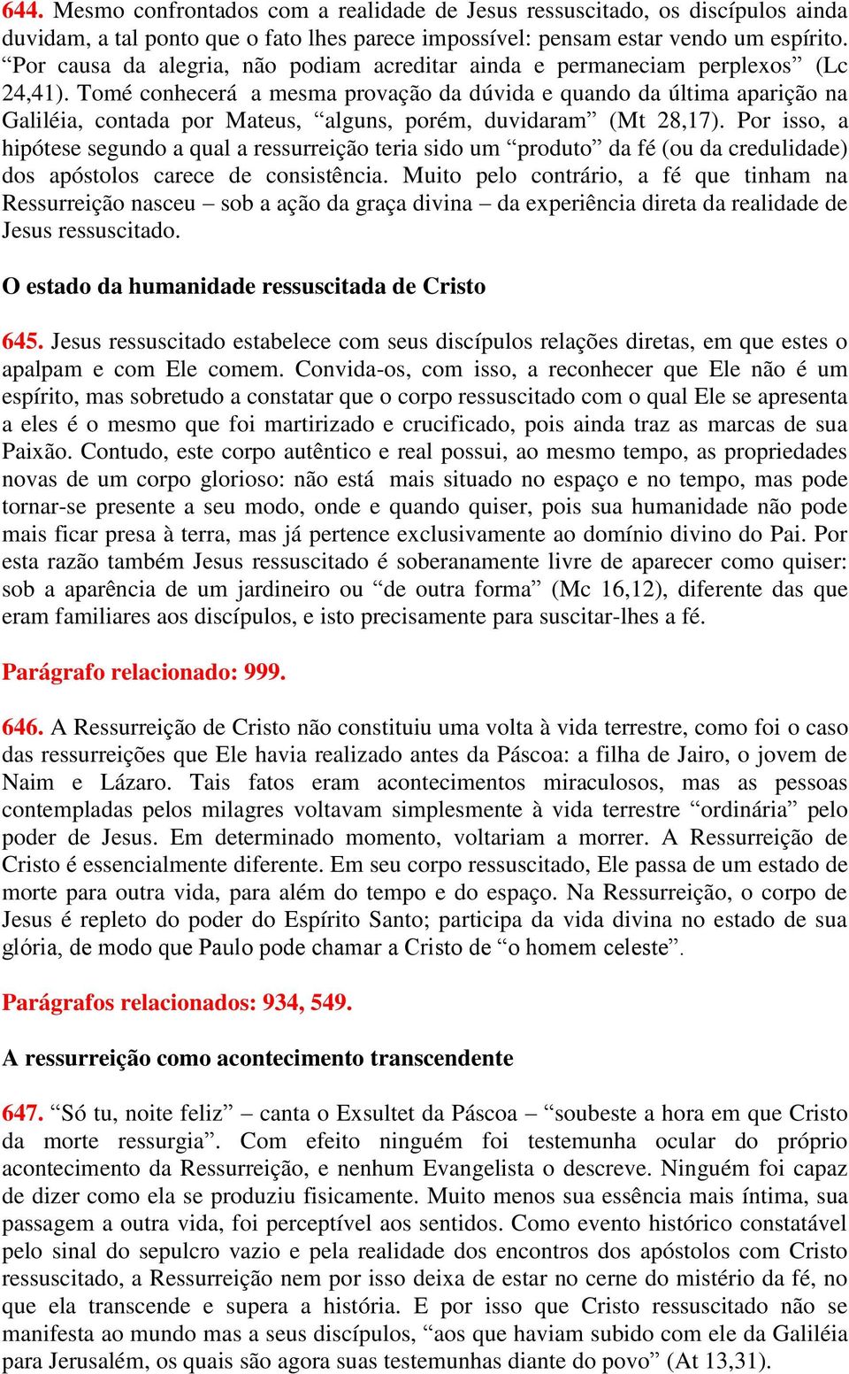 Tomé conhecerá a mesma provação da dúvida e quando da última aparição na Galiléia, contada por Mateus, alguns, porém, duvidaram (Mt 28,17).