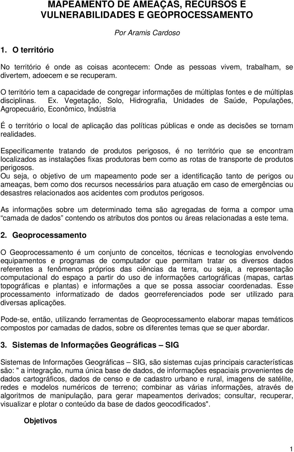 Vegetação, Solo, Hidrografia, Unidades de Saúde, Populações, Agropecuário, Econômico, Indústria É o território o local de aplicação das políticas públicas e onde as decisões se tornam realidades.