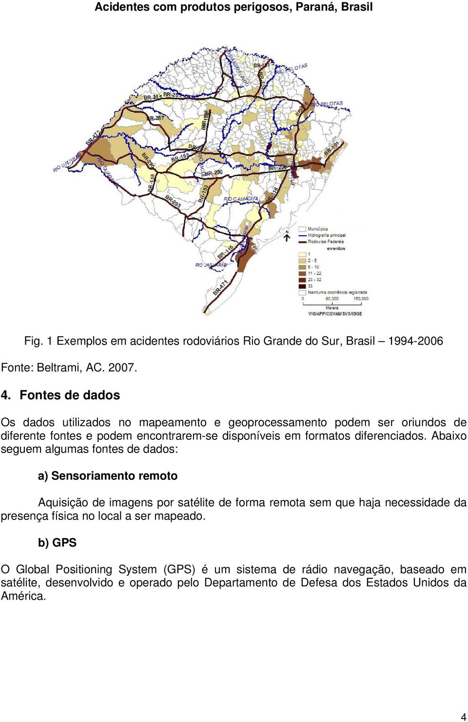 Abaixo seguem algumas fontes de dados: a) Sensoriamento remoto Aquisição de imagens por satélite de forma remota sem que haja necessidade da presença física no local a ser