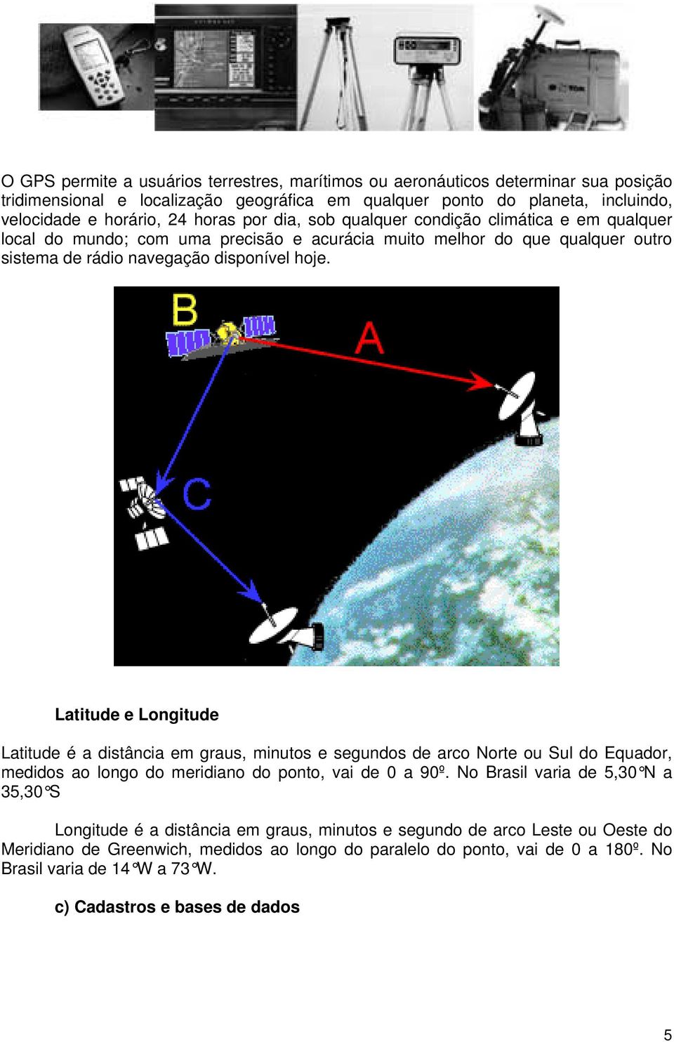 Latitude e Longitude Latitude é a distância em graus, minutos e segundos de arco Norte ou Sul do Equador, medidos ao longo do meridiano do ponto, vai de 0 a 90º.