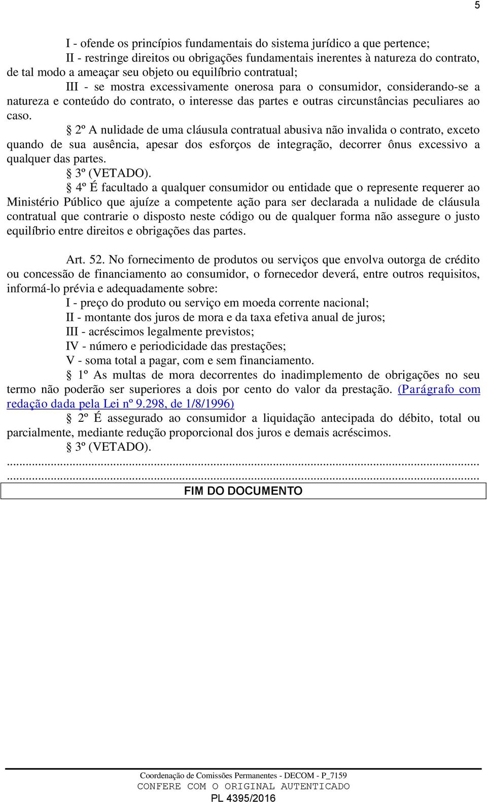 2º A nulidade de uma cláusula contratual abusiva não invalida o contrato, exceto quando de sua ausência, apesar dos esforços de integração, decorrer ônus excessivo a qualquer das partes. 3º (VETADO).