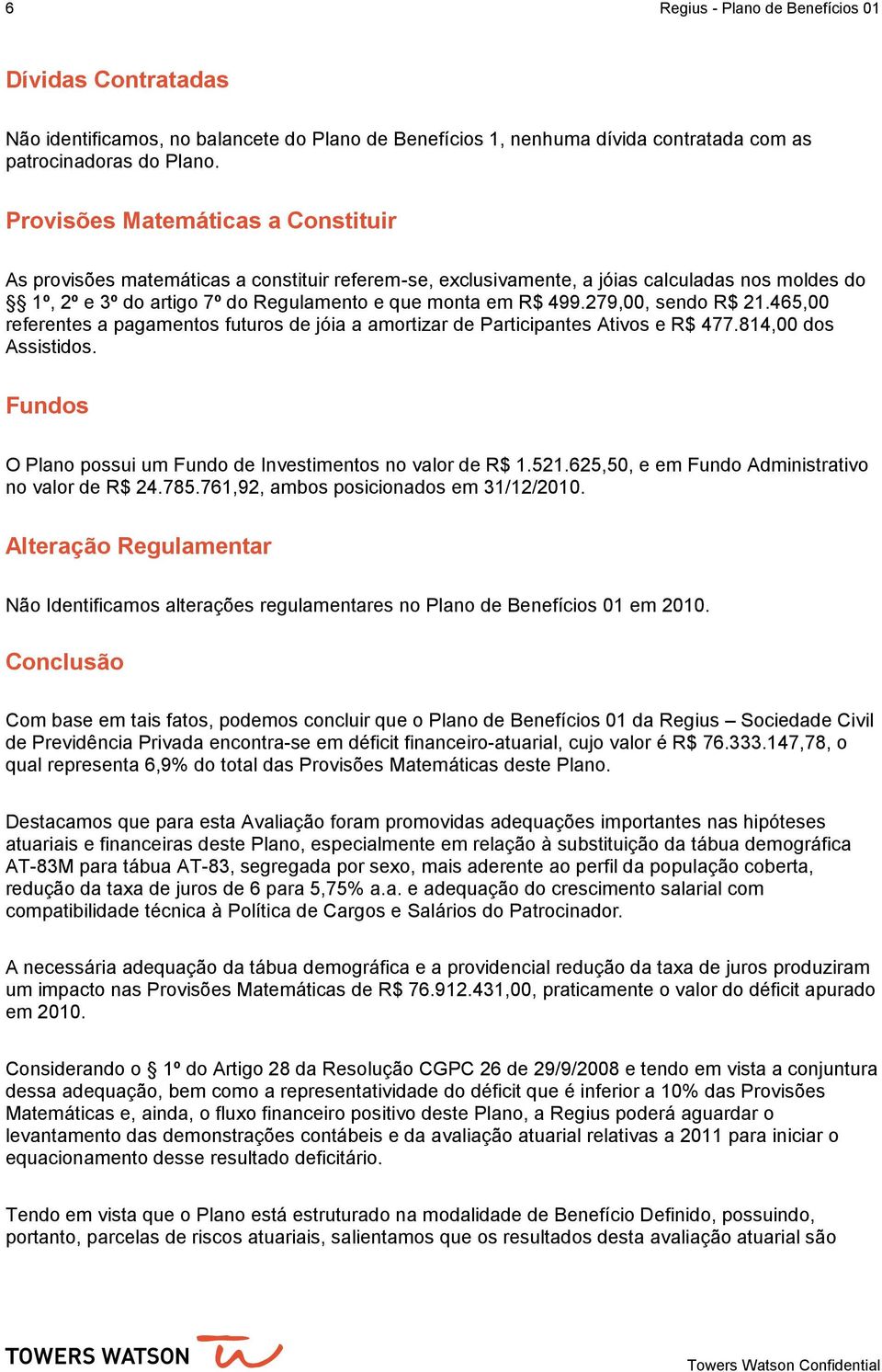 279,00, sendo R$ 21.465,00 referentes a pagamentos futuros de jóia a amortizar de Participantes Ativos e R$ 477.814,00 dos Assistidos. Fundos O Plano possui um Fundo de Investimentos no valor de R$ 1.