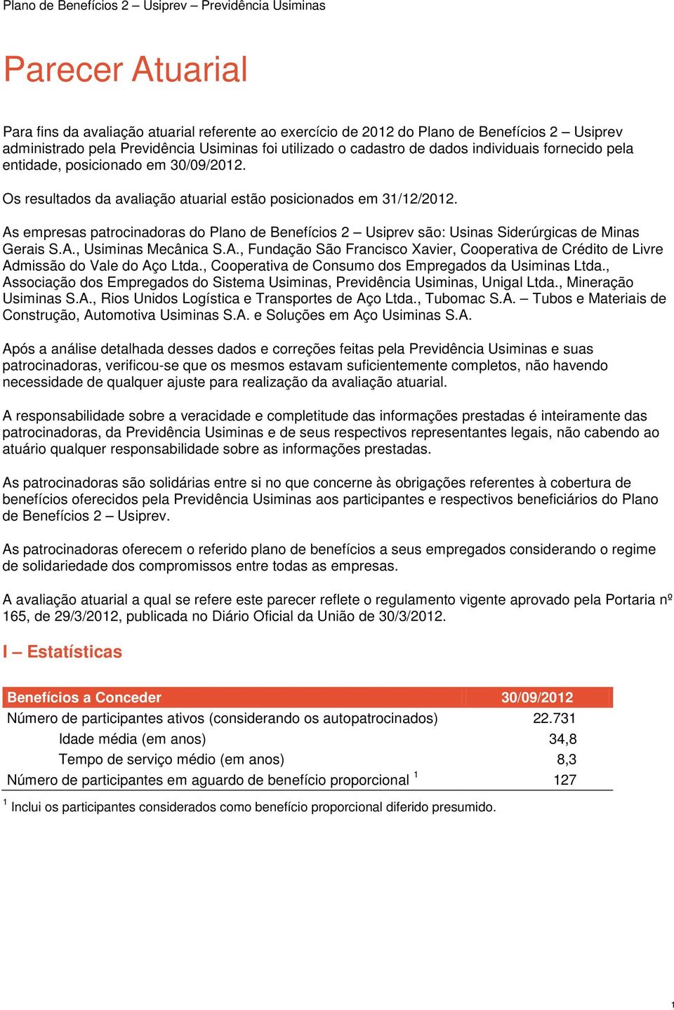 As empresas patrocinadoras do Plano de Benefícios 2 Usiprev são: Usinas Siderúrgicas de Minas Gerais S.A., Usiminas Mecânica S.A., Fundação São Francisco Xavier, Cooperativa de Crédito de Livre Admissão do Vale do Aço Ltda.