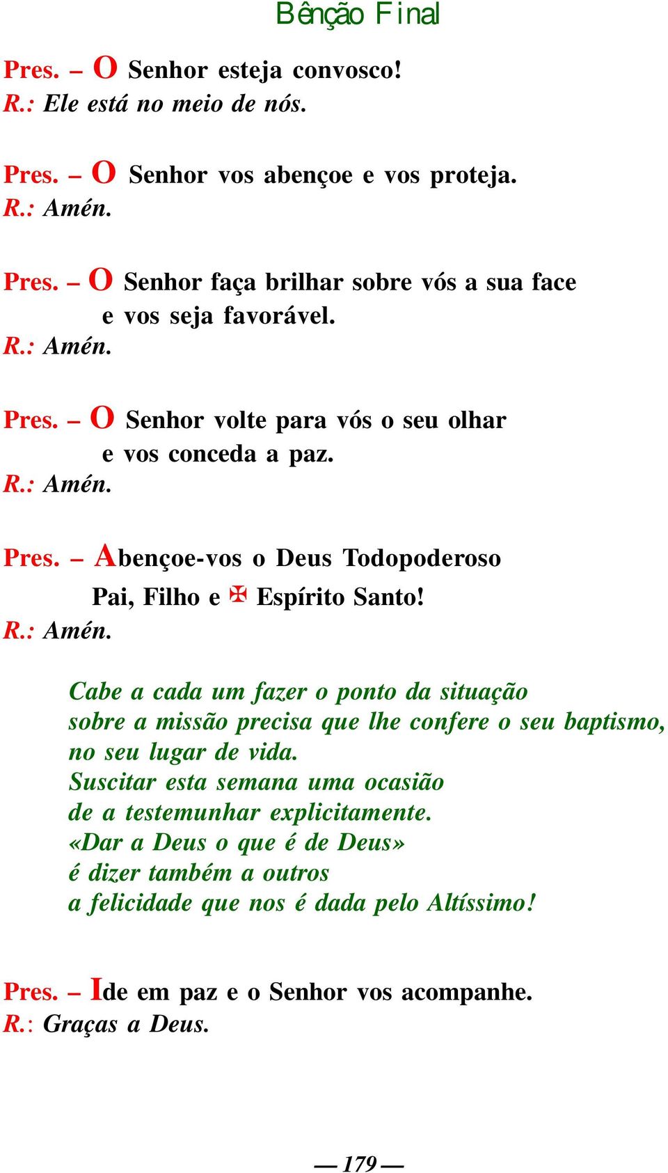 Suscitar esta semana uma ocasião de a testemunhar explicitamente. «Dar a Deus o que é de Deus» é dizer também a outros a felicidade que nos é dada pelo Altíssimo! Pres.